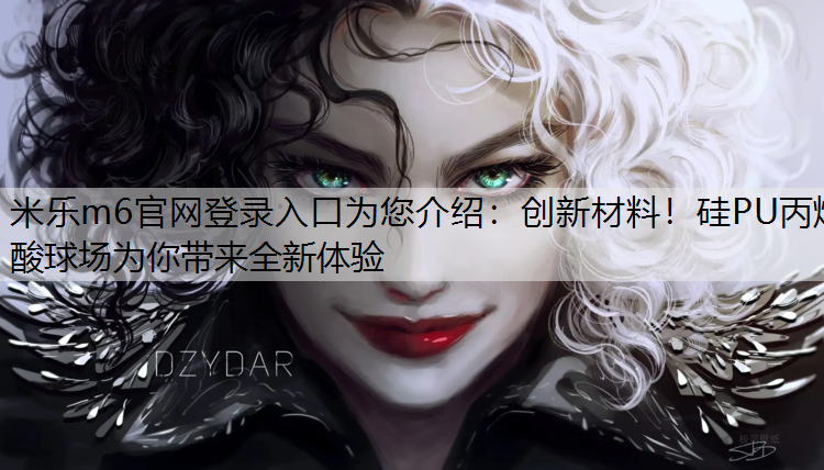 <strong>米乐m6官网登录入口为您介绍：创新材料！硅PU丙烯酸球场为你带来全新体验</strong>